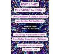 HOW & WHY YOU CHOSE TO EXIST! EXTRAORDINARY & UNIQUE INSIGHTS spearheading Spiritual Science (Your Secret Powers)