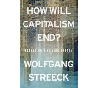 How Will Capitalism End? : Essays on a Failing System