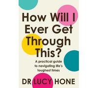 How Will I Ever Get Through This?: A Practical Guide to Navigating Life’s Toughest Times