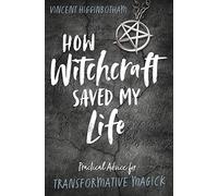 How Witchcraft Saved My Life: Practical Advice for Transformative Magic
