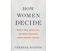 How Women Decide: What's True, What's Not, and What Strategies Spark the Best Choices