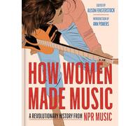 How Women Made Music : A Revolutionary History from NPR Music