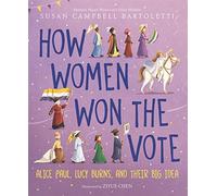 How Women Won the Vote: Alice Paul, Lucy Burns, and Their Big Idea