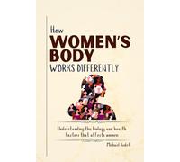 How women's body works differently: Understanding the biology and health factors that affects women (The Women’s Wellness Series)