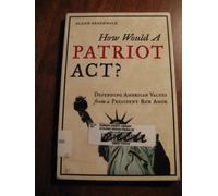 How Would A Patriot Act?: Defending American Values from a President Run Amok