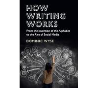 How Writing Works: From the Invention of the Alphabet to the Rise of Social Media