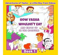 How Yasha Wouldn't Eat and Ended Up in the Hospital: Adventures of Yasha - a Little Boy from Odesa. Book 1