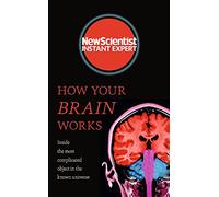 How Your Brain Works: Inside the most complicated object in the known universe (New Scientist Instant Expert)