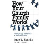 How Your Church Family Works: Understanding Congregations As Emotional Systems