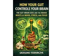 HOW YOUR GUT CONTROLS YOUR BRAIN: THE GUT-BRAIN AXIS AND THE HIDDEN ROOTS OF MOOD, STRESS, AND FOCUS: 5 (THE NATURAL HEALING SERIES)