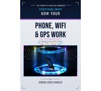 How Your Phone, WiFI & GPS Work: A plain-language physics-first guide to the technology you carry with you, including touchscreens, Bluetooth, cameras, batteries, streaming & Face ID.