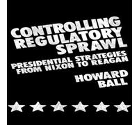 Howard Ball Controlling Regulatory Sprawl: Presidential Strategies from Nixon Howard Ball Multicolor