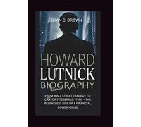 HOWARD LUTNICK BIOGRAPHY: From Wall Street Tragedy to Cantor Fitzgerald Titan - The Relentless Rise of a Financial Powerhouse