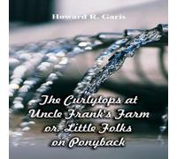 Howard R. Garis The Curlytops at Uncle Frank's Farm : Little Folks on Ponyback Howard R. Garis Multicolor