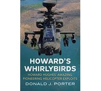Howard's Whirlybirds: Howard Hughes' Amazing Pioneering Helicopter Exploits