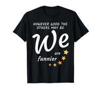 However good the others may be, we are funnier T-Shirt