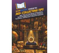 HowExpert Guide to 365+ Collecting Tips: 365+ Tips to Find Great Collectibles, Build Exceptional Collections, Preserve Treasures, and Become a Smarter Collector