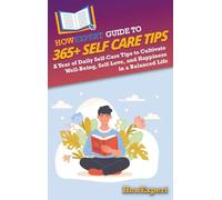 HowExpert Guide to 365+ Self Care Tips: A Year of Daily Self-Care Tips to Cultivate Well-Being, Self-Love, and Happiness in a Balanced Life