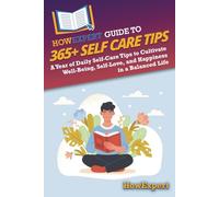 HowExpert Guide to 365+ Self Care Tips: A Year of Daily Self-Care Tips to Cultivate Well-Being, Self-Love, and Happiness in a Balanced Life