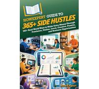 HowExpert Guide to 365+ Side Hustles: 365+ Real-World Ways to Make Extra Money Through Freelance, Online, Local, Creative, Passive, and Business Opportunities