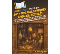 HowExpert Guide to 365+ Tips for Antiques and Collectibles: 365+ Proven, Practical, and Profitable Tips to Identify, Authenticate, Value, Preserve, and Sell Antiques and Collectibles