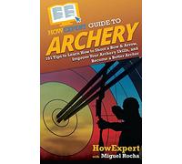 HowExpert Guide to Archery: 101 Tips to Learn How to Shoot a Bow & Arrow, Improve Your Archery Skills, and Become a Better Archer