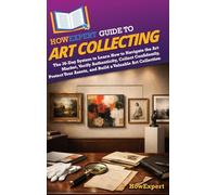 HowExpert Guide to Art Collecting: The 36-Day System to Learn How to Navigate the Art Market, Verify Authenticity, Collect Confidently, Protect Your Assets, and Build a Valuable Art Collection