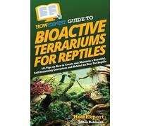 HowExpert Guide to Bioactive Terrariums for Reptiles: 101 Tips on How to Create and Maintain a Beautiful, Self-Sustaining Ecosystem and Habitat for Your Pet Reptile