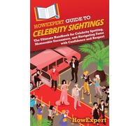 HowExpert Guide to Celebrity Sightings: The Ultimate Handbook for Celebrity Spotting, Memorable Encounters, and Navigating Fame with Confidence and Respect
