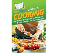 HowExpert Guide to Cooking: The Ultimate Handbook for Cooking Skills, Delicious Meals, and Classic Recipes