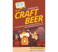 HowExpert Guide to Craft Beer: 101 Lessons to Learn the Facts, History, and Joy of Craft Beers from A to Z