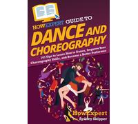 HowExpert Guide to Dance and Choreography : 101 Tips to Learn How to Dance, Improve Your Choreography Skills, and Become a Better Performer