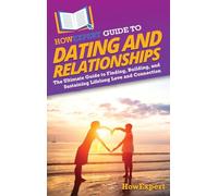 HowExpert Guide to Dating and Relationships: The Ultimate Guide to Finding, Building, and Sustaining Lifelong Love and Connection