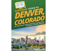 HowExpert Guide to Denver, Colorado: 101+ Tips to Learn about the Best Places to Eat, Drink, and Explore in the Mile High City