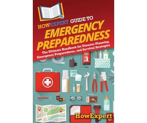 HowExpert Guide to Emergency Preparedness: The Ultimate Handbook for Disaster Planning, Emergency Preparedness, and Survival Strategies
