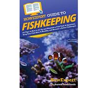 HowExpert Guide to Fishkeeping: 101 Tips on How to Set Up and Maintain a Fish Tank & Aquarium, Keep Your Fish Alive & Healthy, and Become a Better Fishkeeper