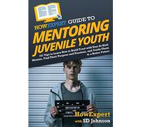 HowExpert Guide to Mentoring Juvenile Youth: 101 Tips to Learn How to Build Trust with Your At-Risk Mentee, Find Their Purpose and Passions, and Guide Them to a Better Future