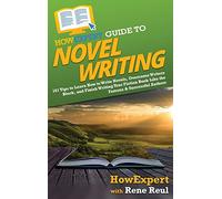 HowExpert Guide to Novel Writing: 101 Tips on Planning Your Fictional World, Developing Characters, Writing Your Novel, and Publishing Your Book