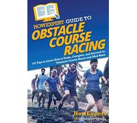 HowExpert Guide to Obstacle Course Racing: 101 Tips to Learn How to Train, Compete, and Succeed in Obstacle Course Races and Mud Runs