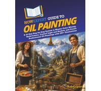 HowExpert Guide to Oil Painting: A 33-Day Step-by-Step System to Master Color Mixing, Build Layers, Control Light and Shadow, and Create Professional Oil Paintings with 200+ Illustrations