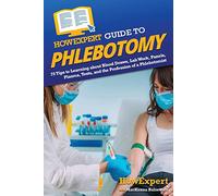 HowExpert Guide to Phlebotomy: 70 Tips to Learning about Blood Draws, Lab Work, Panels, Plasma, Tests, and the Profession of a Phlebotomist