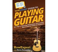 HowExpert Guide to Playing Guitar: 101+ Tips to Choosing, Maintaining, and Learning How to Play the Guitar for Beginners