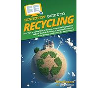 HowExpert Guide to Recycling: 101+ Tips to Learn How to Recycle, Eliminate Disposables, Reduce Waste & Pollution, Conserve Resources, Save Energy, and Protect the Environment