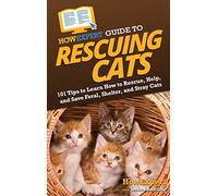 HowExpert Guide to Rescuing Cats: 101 Tips to Learn How to Rescue, Help, and Save Feral, Shelter, and Stray Cats