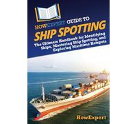 HowExpert Guide to Ship Spotting: The Ultimate Handbook for Identifying Ships, Mastering Ship Spotting, and Exploring Maritime Hotspots