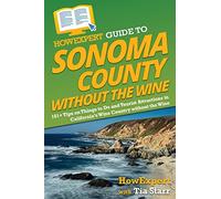 HowExpert Guide to Sonoma County without the Wine: 101+ Tips on Things to Do and Tourist Attractions in California’s Wine Country without the Wine