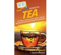 HowExpert Guide to Tea: 101 Tips to Learn about, Make, Drink, and Enjoy Tea for Everyday Tea Drinkers