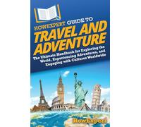 HowExpert Guide to Travel and Adventure: The Ultimate Handbook for Exploring the World, Experiencing Adventures, and Engaging with Cultures Worldwide
