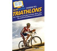 HowExpert Guide to Triathlons: 101+ Tips to Learn How to Train, Race, and Succeed in Triathlons as a Triathlete