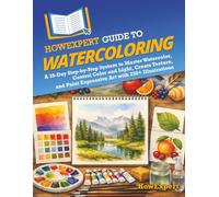 HowExpert Guide to Watercoloring: A 39-Day Step-by-Step System to Master Watercolor, Control Color and Light, Create Texture, and Paint Expressive Art with 250+ Illustrations